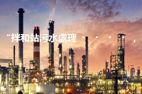 “拌和站污水處理，綠色環(huán)保新篇章”